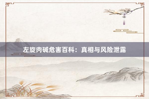 左旋肉碱危害百科：真相与风险泄露