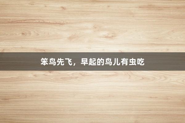 笨鸟先飞,早起的鸟儿有虫吃