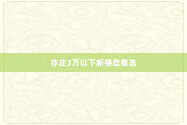 亦庄3万以下新楼盘推选