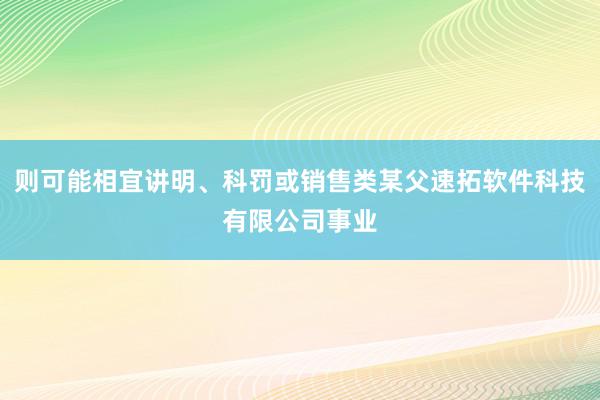 则可能相宜讲明、科罚或销售类某父速拓软件科技有限公司事业