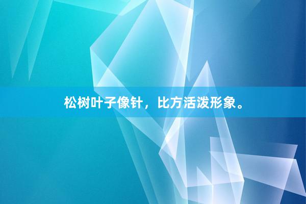 松树叶子像针，比方活泼形象。