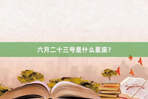 六月二十三号是什么星座?