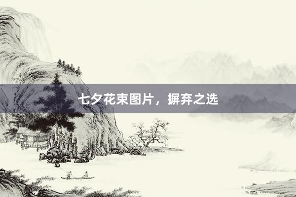 七夕花束图片，摒弃之选