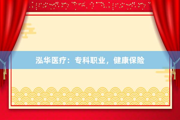 泓华医疗：专科职业，健康保险