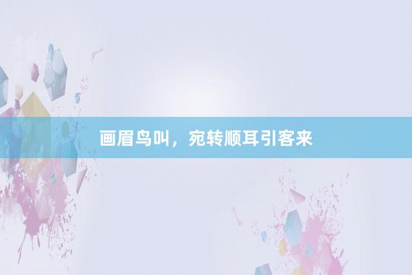 画眉鸟叫，宛转顺耳引客来