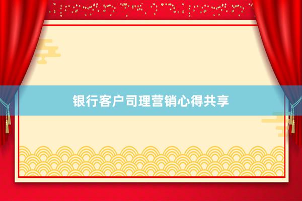 银行客户司理营销心得共享